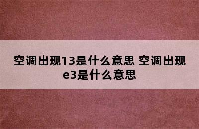 空调出现13是什么意思 空调出现e3是什么意思